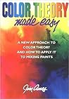 Color Theory Made Easy: A New Approach to Color Theory and How to Apply it to Mixing Paints