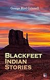 Blackfeet Indian Stories by George Bird Grinnell