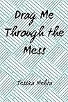 Drag Me Through The Mess by Jessica Mehta
