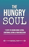 The Hungry Soul: 7 Steps To Ending Binge Eating, Emotional Eating & Food Obsession The Hungry Soul: 7 Steps To Ending Binge Eating, Emotional Eating & Food Obsession