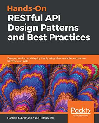 Hands-On RESTful API Design Patterns and Best Practices: Design, develop, and deploy highly adaptable, scalable, and secure RESTful web APIs (Kindle Edition)