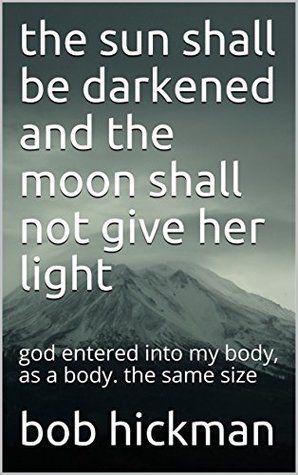 the sun shall be darkened and the moon shall not give her light: god entered into my body, as a body. the same size (Kindle Edition)
