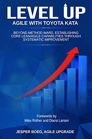 LEVEL UP AGILE WITH TOYOTA KATA: Beyond Method Wars, Establishing Core Lean/Agile Capabilities Through Systematic Improvement (Kindle Edition)