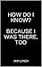 How Do I Know? Because I was there, too by Amy Lynch