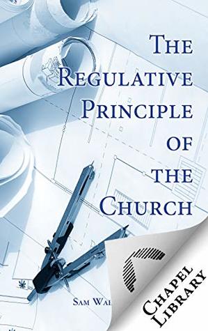 Regulative Principle of the Church, The