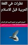 ‫نظرات في اللغة العربية قبل الاسلام: النموذج اللغوي في الجزيرة العربية قبل الإسلام (سلسلة مؤلفات أ.د. حسن منديل العكيلي Book 3)‬ (Arabic Edition)