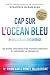 Cap sur l'Océan Bleu: Au-delà de la concurrence, les étapes concrètes pour inspirer confiance et engendrer la croissance