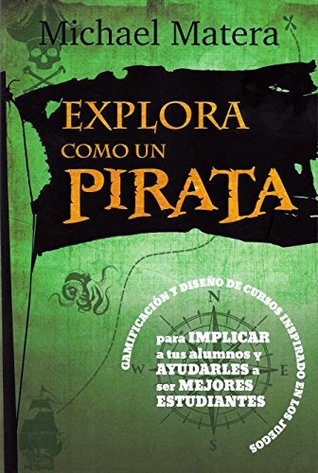 Explora como un pirata: Gamificación y Diseño de Cursos Inspirado en los Juegos: Para Implicar a tus Alumnos y Ayudarles a ser Mejores Estudiantes (Educacion) (Spanish Edition)