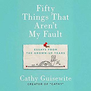 Fifty Things That Aren't My Fault: Essays from the Grown-up Years