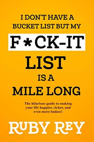 I Don't Have a Bucket List but My F*ck-it List is a Mile Long: The hilarious guide to making your life happier, richer, and even more badass! (Kindle Edition)