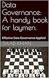 Data Governance: A handy book for laymen.: Effective Data Governance Applied Data Governance: A handy book for laymen.: Effective Data Governance Applied