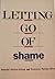 Letting Go of Shame: Understanding How Shame Affects Your Life