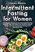 Intermittent Fasting for Women: A Complete Guide to the Intermittent Fasting Lifestyle. Get The Clarity You Need for Rapid Weight Loss by Intermittent Fasting on a Ketogenic Diet