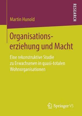 Organisationserziehung und Macht: Eine rekonstruktive Studie zu Erwachsenen in quasi-totalen Wohnorganisationen (German Edition)