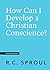 How Can I Develop a Christian Conscience? by R.C. Sproul