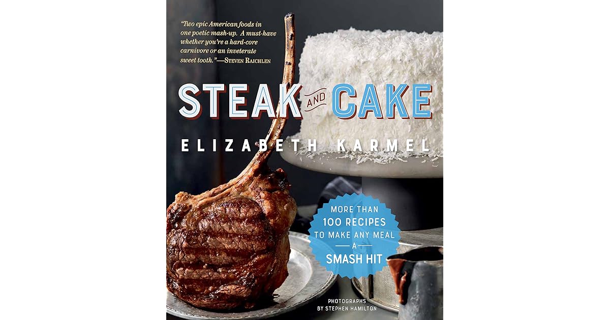 Steak and Cake More Than 100 Recipes to Make Any Meal a Smash Hit by