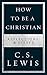 How To Be A Christian: Reflections & Essays