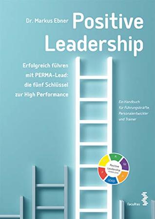 Positive Leadership: Erfolgreich führen mit PERMA-Lead: die fünf Schlüssel zur High Performance (German Edition)