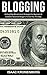 Blogging: Cutting-Edge Monetization Strategies For Beginners and Outdated Advanced Bloggers To Give You The Edge