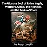 The Ultimate Book of Fallen Angels, Watchers, Giants, the Nephilim and the Books of Enoch