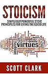 Stoicism: Simple But Powerful Stoic Principles For Living The Good Life Stoicism: Simple But Powerful Stoic Principles For Living The Good Life