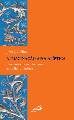A Imaginação Apocalíptica: Uma Introdução à Literatura Apocalíptica Judaica