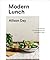 Modern Lunch: +100 Recipes for Assembling the New Midday Meal: A Cookbook