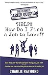 The Ultimate Career Question: 'HELP!! How Do I Find a Job to Love?!': Been-There-Done-That Tales and Tips to Finding Your Path in Life - From The Man Who Worked The Globe in Search of the Perfect Job