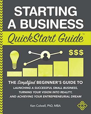 Starting a Business QuickStart Guide: The Simplified Beginner’s Guide to Launching a Successful Small Business, Turning Your Vision into Reality, and Achieving ... (Starting a Business - QuickStart Guides)