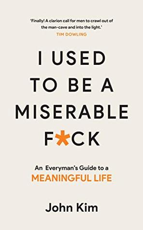 I Used to be a Miserable F*ck: An everyman's guide to a meaningful life