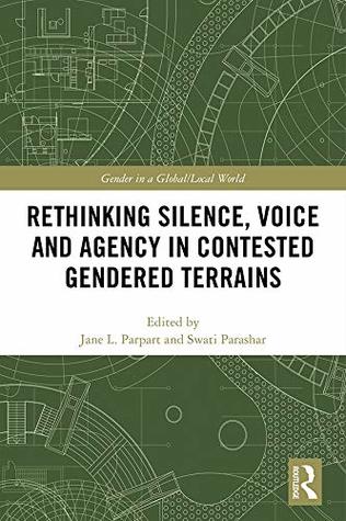 Rethinking Silence, Voice and Agency in Contested Gendered Terrains (Gender in a Global/Local World)
