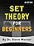 Set Theory for Beginners: A Rigorous Introduction to Sets, Relations, Partitions, Functions, Induction, Ordinals, Cardinals, Martin’s Axiom, and Stationary Sets