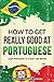 How to Get Really Good at Portuguese: Learn Portuguese to Fluency and Beyond