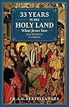33 Years in the Holy Land: What Jesus Saw from Bethlehem to Golgotha 33 Years in the Holy Land: What Jesus Saw from Bethlehem to Golgotha