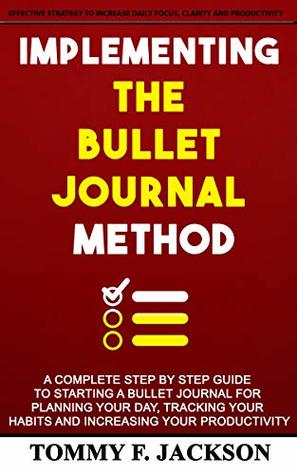 IMPLEMENTING THE BULLET JOURNAL METHOD: A complete step by step guide to starting a bullet journal for planning your day, tracking your habits and increasing your productivity (Kindle Edition)