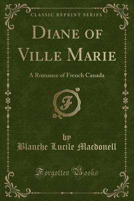 Diane of Ville Marie: A Romance of French Canada (Classic Reprint)