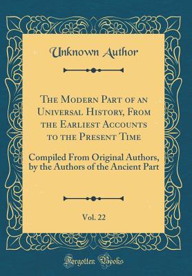 The Modern Part of an Universal History, From the Earliest Accounts to the Present Time, Vol. 22: Compiled From Original Authors, by the Authors of the Ancient Part (Classic Reprint)