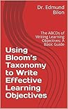 Using Bloom’s Taxonomy to Write Effective Learning Objectives: The ABCDs of Writing Learning Objectives: A Basic Guide