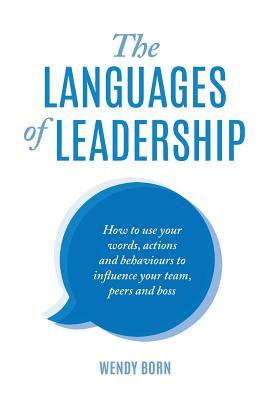 The Languages of Leadership: How to use your words, actions and behaviours to influence your team, peers and boss