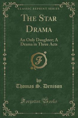 The Star Drama: An Only Daughter; A Drama in Three Acts (Classic Reprint)