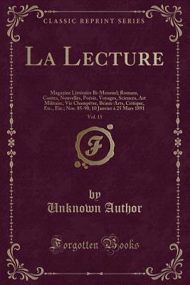 La Lecture, Vol. 15: Magazine Littéraire Bi-Mensuel; Romans, Contes, Nouvelles, Poésie, Voyages, Sciences, Art Militaire, Vie Champêtre, Beaux-Arts, ... Mars 1891 (Classic Reprint) (French Edition)