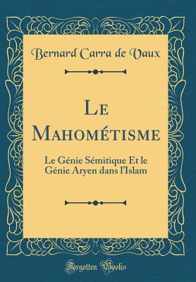 Le Mahométisme: Le Génie Sémitique Et le Génie Aryen dans l’Islam (Classic Reprint)