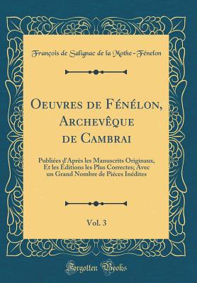 Oeuvres de F�n�lon, Archev�que de Cambrai, Vol. 3: Publi�es d'Apr�s Les Manuscrits Originaux, Et Les �ditions Les Plus Correctes; Avec Un Grand Nombre de Pi�ces In�dites (Classic Reprint)