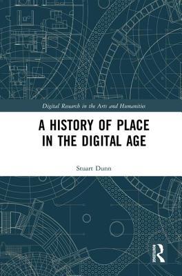 A History of Place in the Digital Age (Digital Research in the Arts and Humanities)