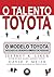 O Talento Toyota: O Modelo Toyota Aplicado ao Desenvolvimento de Pessoas