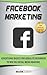 Facebook Marketing: Advertising Basics for Absolute Beginners to Win the Social Media Warfare