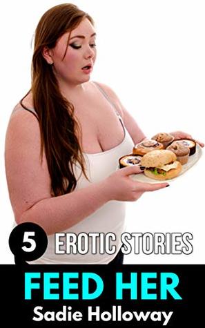 Feed Her 5 Erotic Feeder Stories By Sadie Holloway