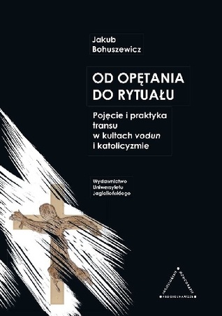 Od opętania do rytuału. Pojęcie i praktyka transu w kultach vodun i katolicyzmie (Hardcover)