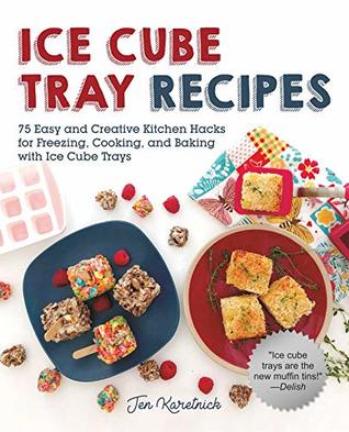 Ice Cube Tray Recipes: 75 Easy and Creative Kitchen Hacks for Freezing, Cooking, and Baking with Ice Cube Trays