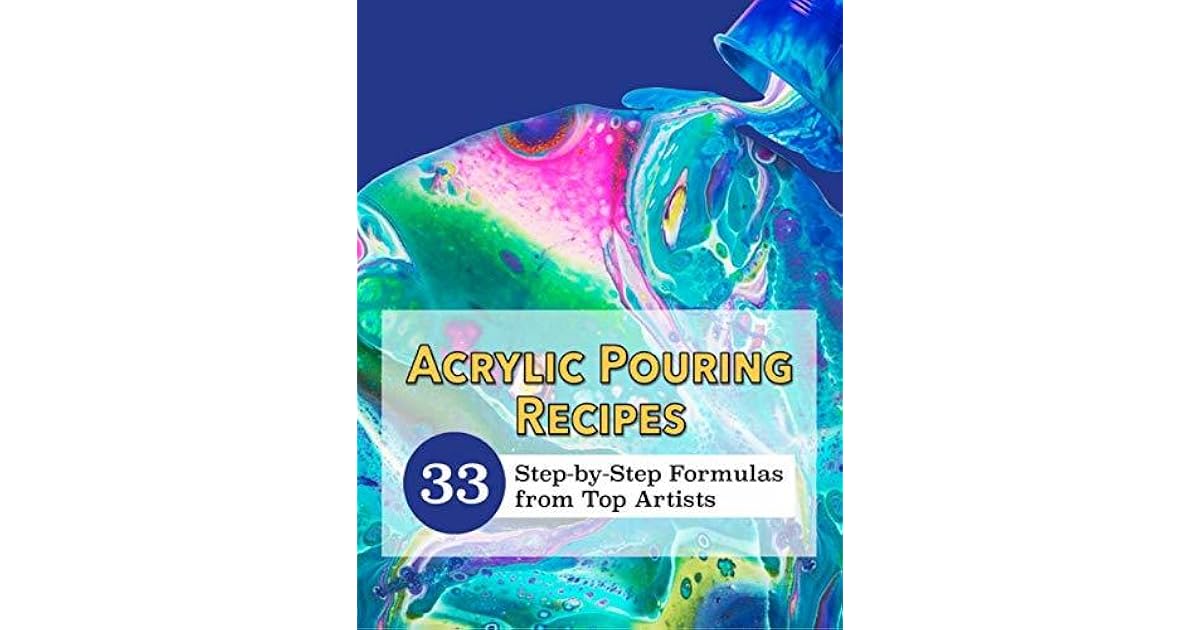 Acrylic Pouring Recipe Book 33 StepbyStep Formulas by Top Artists by